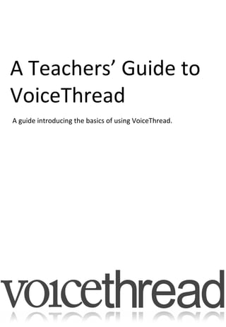 A Teachers’ Guide to VoiceThread A guide introducing the basics of using VoiceThread. 