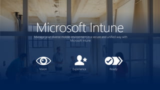 Vision
Microsoft Intune
Experience Ready
Manage your diverse mobile environment in a secure and unified way with
Microsoft Intune.
 