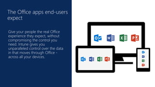 Click to edit Master title
style
The Office apps end-users
expect
Give your people the real Office
experience they expect, without
compromising the control you
need. Intune gives you
unparalleled control over the data
in that moves through Office -
across all your devices.
 