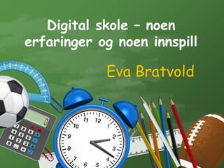 Digital skole – noen
erfaringer og noen innspill
Eva Bratvold
 