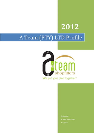x: 3158412                      Email:enquiries@ateamshopfitt




                            2012
             A Team (PTY) LTD Profile




                            G.Mukube
                            A Team Shop-Fitters
                            3/7/2012
 