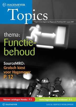 Topics is een uitgave van Hagemeyer Nederland B.V. maart 2007




thema:
Functie-
behoud
SourceMRO:
Grolsch kiest
voor Hagemeyer
P. 12



Nieuwe catalogus Newlec P. 5          www.hagemeyer.nl vernieuwd P. 5

                                                 LOCAL SERVICE WORLDWIDE
 