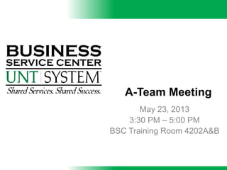 A-Team Meeting
May 23, 2013
3:30 PM – 5:00 PM
BSC Training Room 4202A&B
 