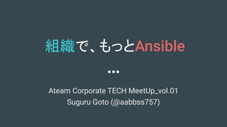 組織で、もっとAnsible
Ateam Corporate TECH MeetUp_vol.01
Suguru Goto (@aabbss757)
 