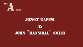 JOzSEF KAPUSI
AS
John “Hannibal” Smith

 