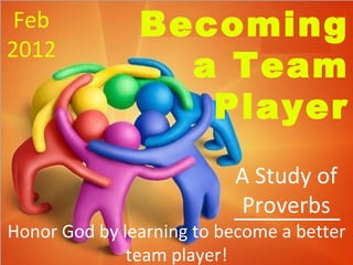 Becoming a Team Player A Study of Proverbs Feb 2012 Honor God by learning to become a better team player! 