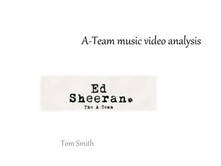 A-Team music video analysis
Tom Smith
 