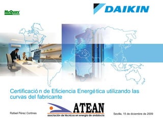 Certificación de Eficiencia Energética utilizando las curvas del fabricante Rafael Pérez Cortines Sevilla, 15 de diciembre de 2009 