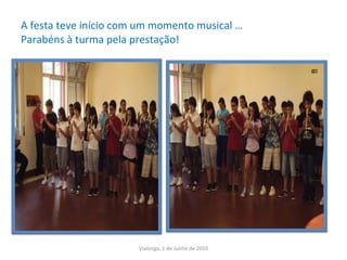 A festa teve início com um momento musical … Parabéns à turma pela prestação! Vialonga, 1 de Junho de 2010 