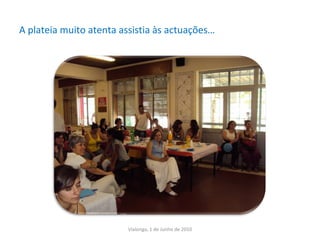 A plateia muito atenta assistia às actuações… Vialonga, 1 de Junho de 2010 