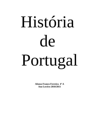 História
  de
Portugal
  Afonso Franco Ferreira 4º A
     Ano Lectivo 2010/2011
 