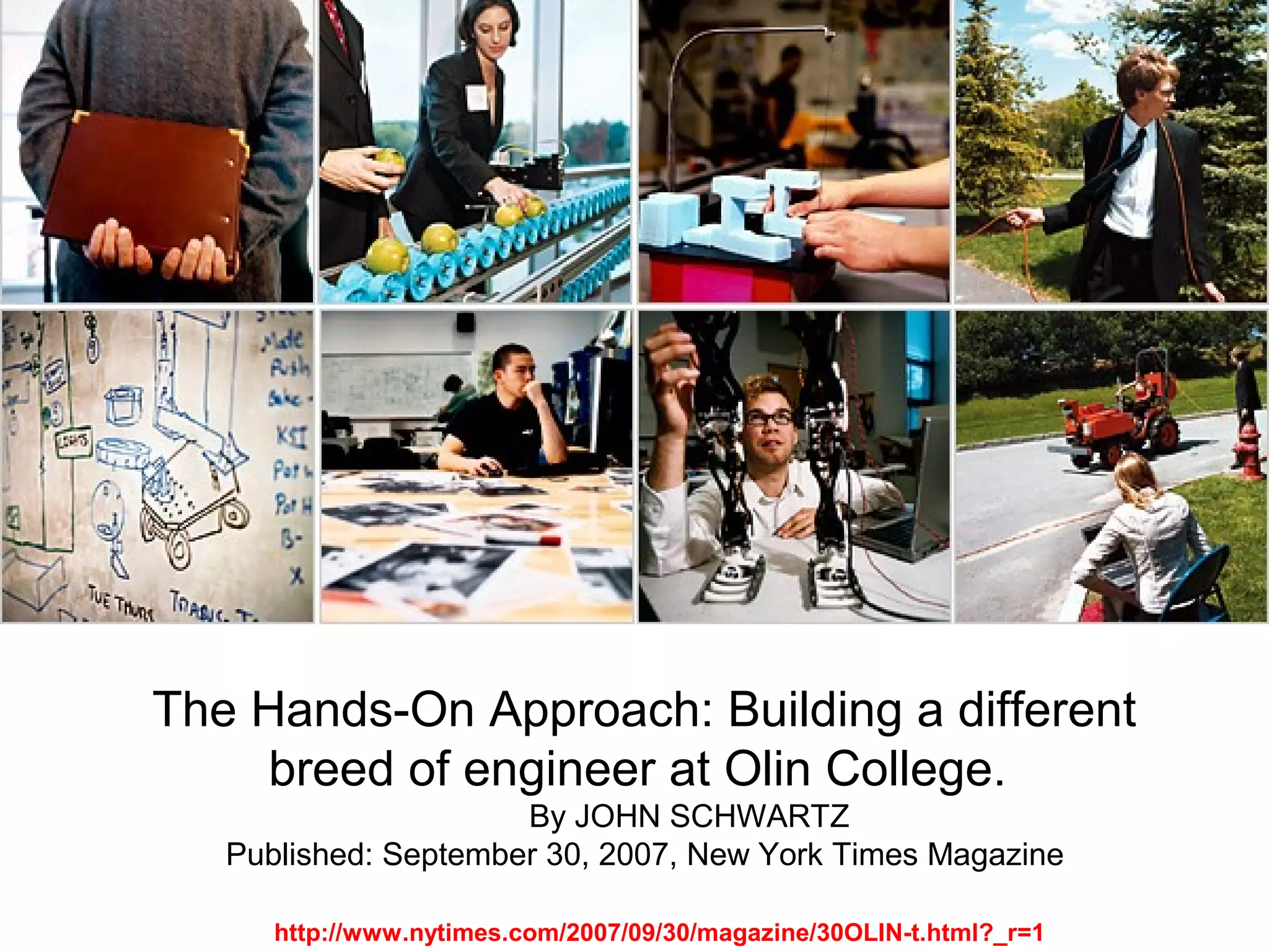 http://www.nytimes.com/2007/09/30/magazine/30OLIN-t.html?_r=1
The Hands-On Approach: Building a different
breed of engineer at Olin College.
By JOHN SCHWARTZ
Published: September 30, 2007, New York Times Magazine
 