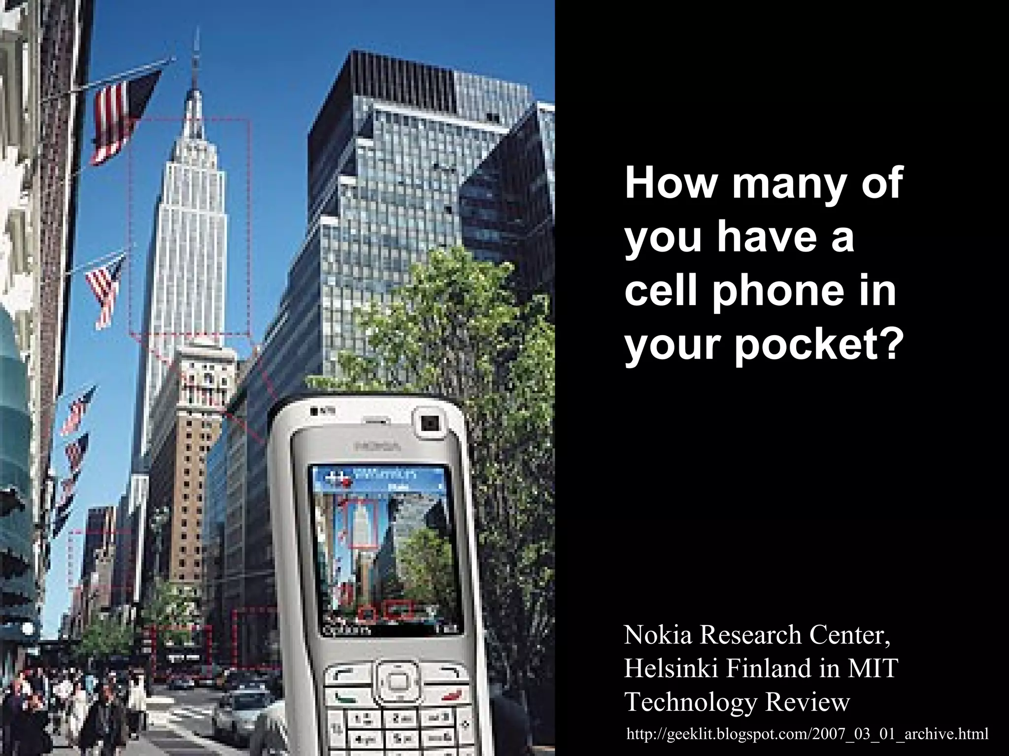 http://geeklit.blogspot.com/2007_03_01_archive.html
Nokia Research Center,
Helsinki Finland in MIT
Technology Review
How many of
you have a
cell phone in
your pocket?
 