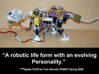ROBOTS
http://www.camarasaur.us/alloria/gallery/view_image.one?photo_id=13532351
“A robotic life form with an evolving
Personality.”
--Ugobe PLEO by Tom Atwood, ROBOT Spring 2008
 