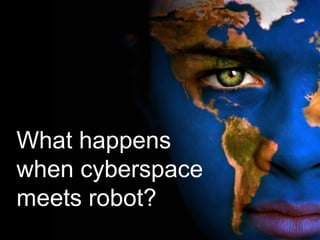 What happens
when cyberspace
meets robot?
 