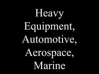 Heavy
Equipment,
Automotive,
Aerospace,
Marine
 