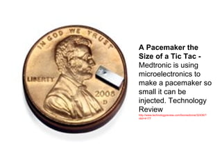 A Pacemaker the
Size of a Tic Tac -
Medtronic is using
microelectronics to
make a pacemaker so
small it can be
injected. Technology
Review
http://www.technologyreview.com/biomedicine/32436/?
nlid=4177
 
