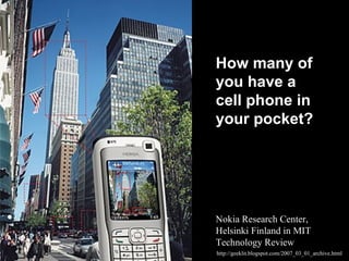 http://geeklit.blogspot.com/2007_03_01_archive.html
Nokia Research Center,
Helsinki Finland in MIT
Technology Review
How many of
you have a
cell phone in
your pocket?
 