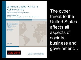 The cyber
threat to the
United States
affects all
aspects of
society,
business and
government…
July 2010
 