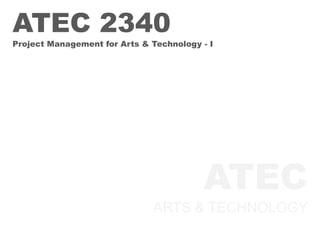 ATEC
ARTS & TECHNOLOGY
ATEC 2340
Project Management for Arts & Technology - I
 