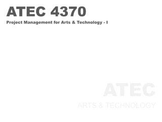 ATEC
ARTS & TECHNOLOGY
ATEC 4370
Project Management for Arts & Technology - I
 