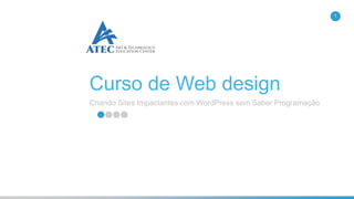 Curso de Web design
Criando Sites Impactantes com WordPress sem Saber Programação
1
 
