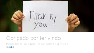 Obrigado por ter vindo
Desfrutei muito de sua compania nesta aula! Espero vê-lo(a) em breve!
 