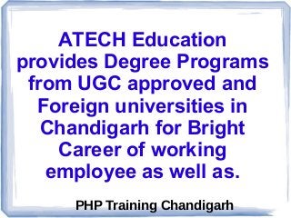 ATECH Education
provides Degree Programs
from UGC approved and
Foreign universities in
Chandigarh for Bright
Career of working
employee as well as.
PHP Training Chandigarh
 