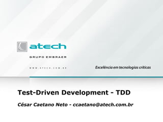Test-Driven Development - TDD
César Caetano Neto - ccaetano@atech.com.br
 