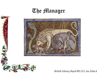 The Manager 
British Library, Royal MS 12 C. xix, Folio 6r 
 