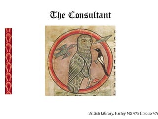 The Consultant 
British Library, Harley MS 4751, Folio 47r 
 
