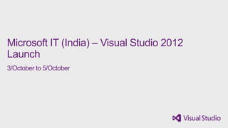 Microsoft IT (India) – Visual Studio 2012
Launch
3/October to 5/October
 