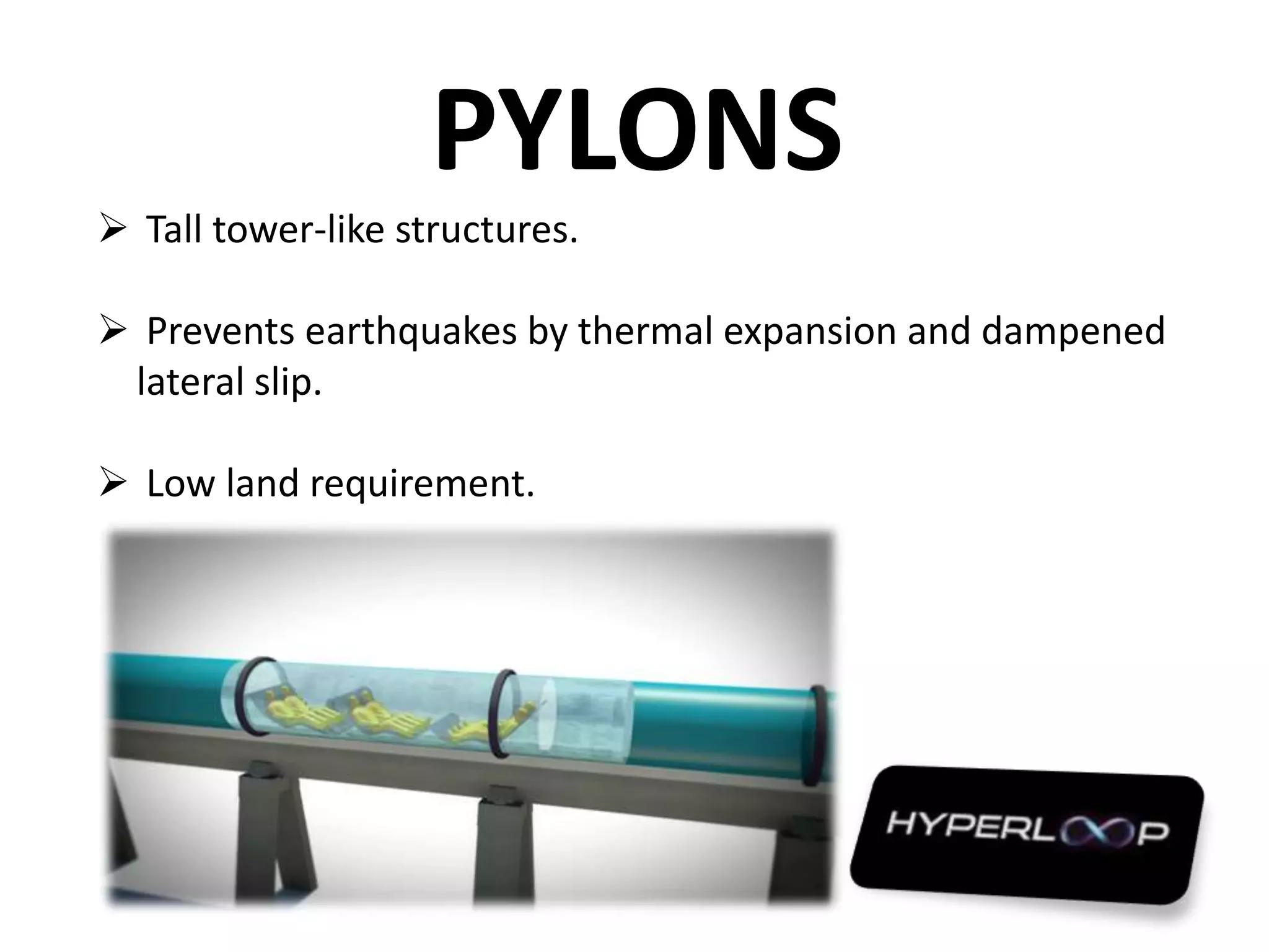PYLONS
 Tall tower-like structures.
 Prevents earthquakes by thermal expansion and dampened
lateral slip.
 Low land requirement.
 