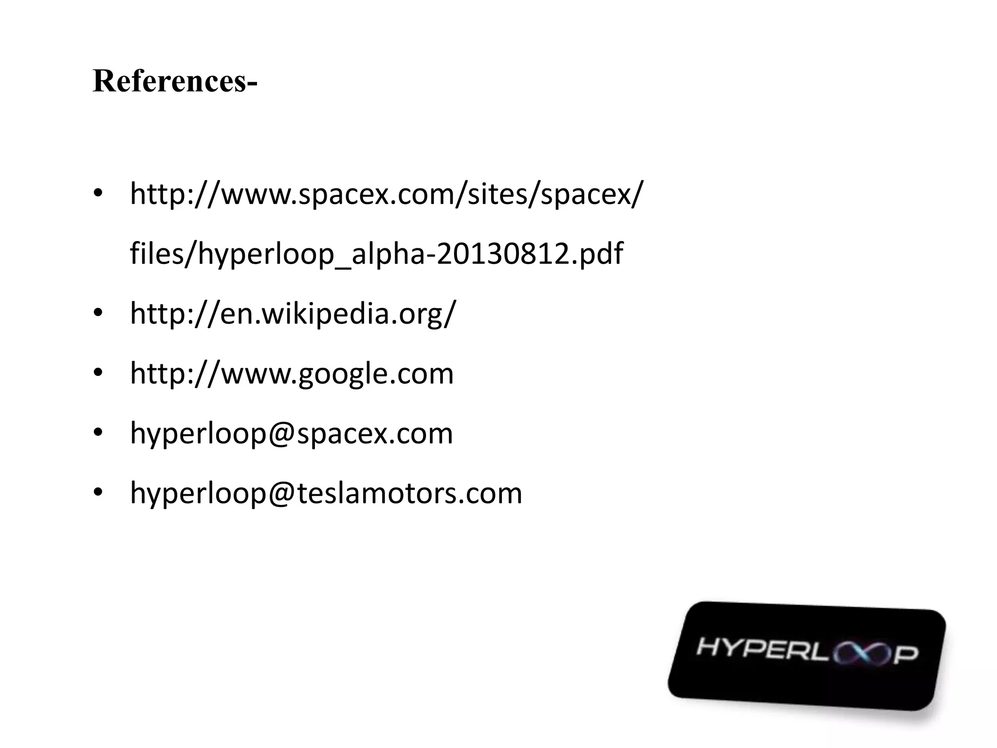 References-
• http://www.spacex.com/sites/spacex/
files/hyperloop_alpha-20130812.pdf
• http://en.wikipedia.org/
• http://www.google.com
• hyperloop@spacex.com
• hyperloop@teslamotors.com
 