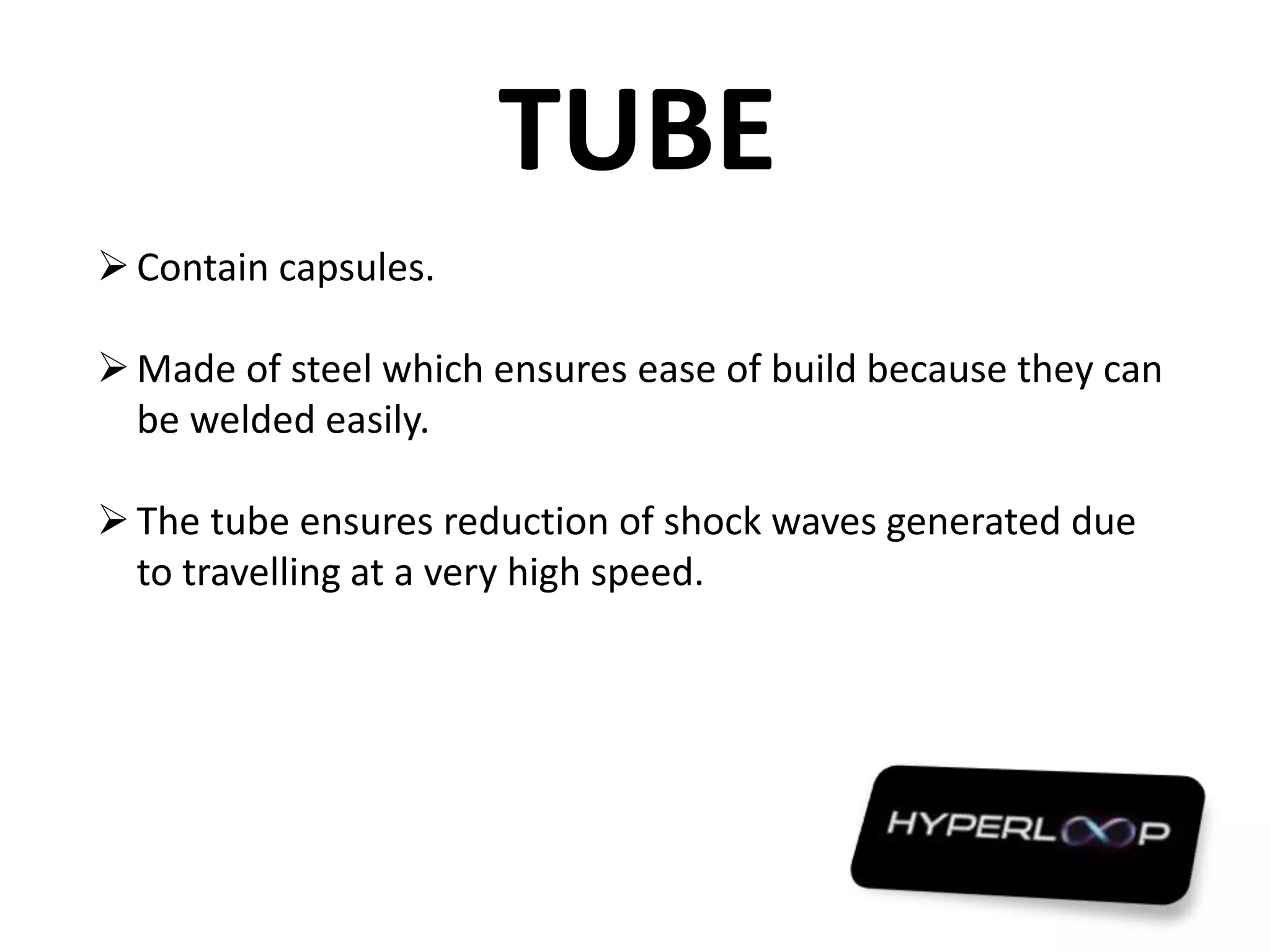 TUBE
Contain capsules.
Made of steel which ensures ease of build because they can
be welded easily.
The tube ensures reduction of shock waves generated due
to travelling at a very high speed.
 