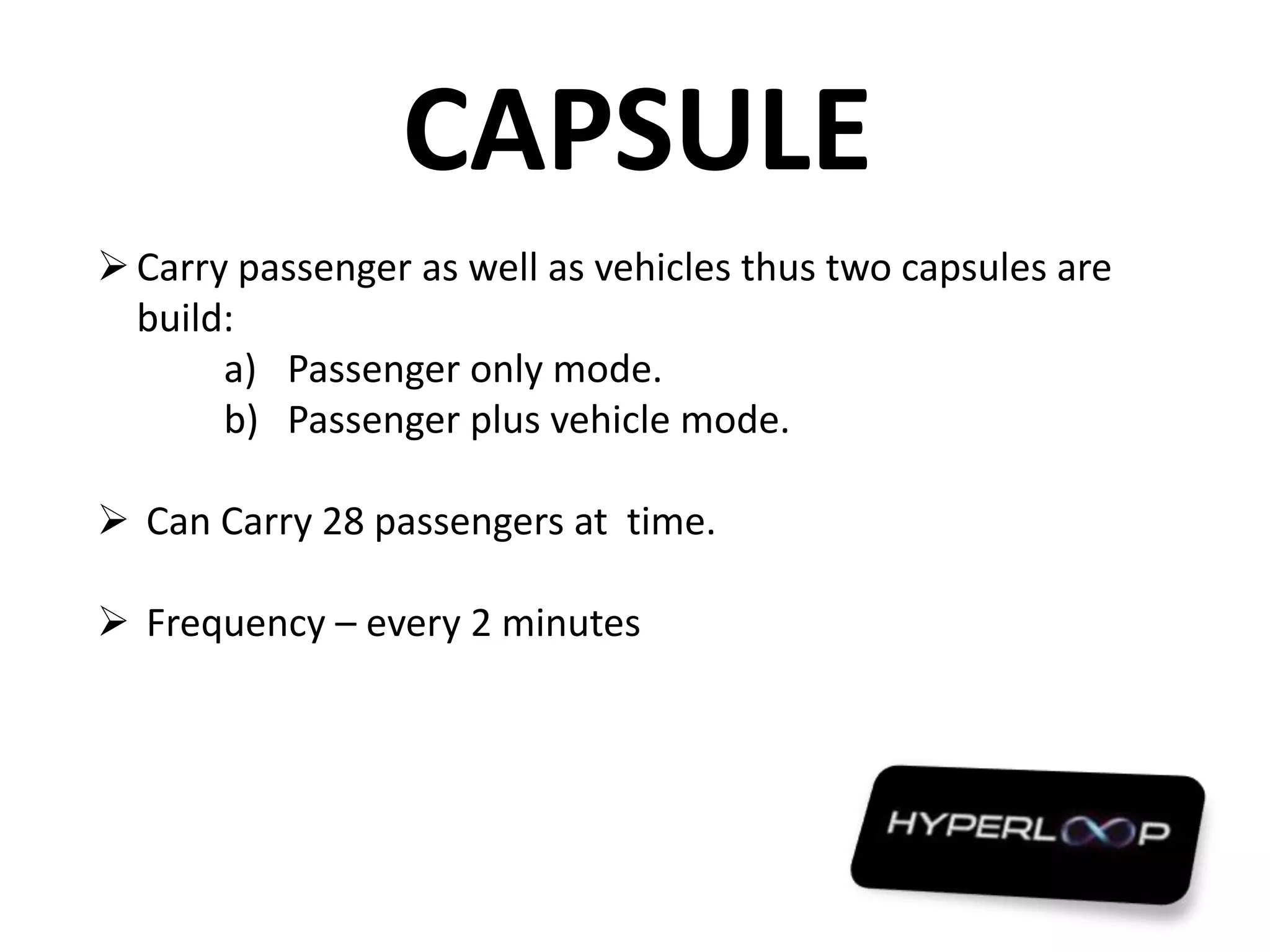 CAPSULE
Carry passenger as well as vehicles thus two capsules are
build:
a) Passenger only mode.
b) Passenger plus vehicle mode.
 Can Carry 28 passengers at time.
 Frequency – every 2 minutes
 