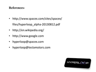 References-
• http://www.spacex.com/sites/spacex/
files/hyperloop_alpha-20130812.pdf
• http://en.wikipedia.org/
• http://www.google.com
• hyperloop@spacex.com
• hyperloop@teslamotors.com
 
