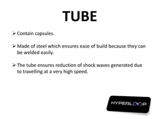 TUBE
Contain capsules.
Made of steel which ensures ease of build because they can
be welded easily.
The tube ensures reduction of shock waves generated due
to travelling at a very high speed.
 