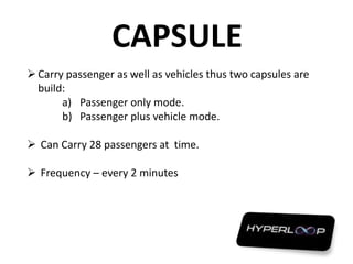 CAPSULE
Carry passenger as well as vehicles thus two capsules are
build:
a) Passenger only mode.
b) Passenger plus vehicle mode.
 Can Carry 28 passengers at time.
 Frequency – every 2 minutes
 
