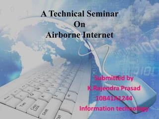 A Technical Seminar
On
Airborne Internet
Submitted by
K.Rajendra Prasad
10B41A1244
Information technology
 