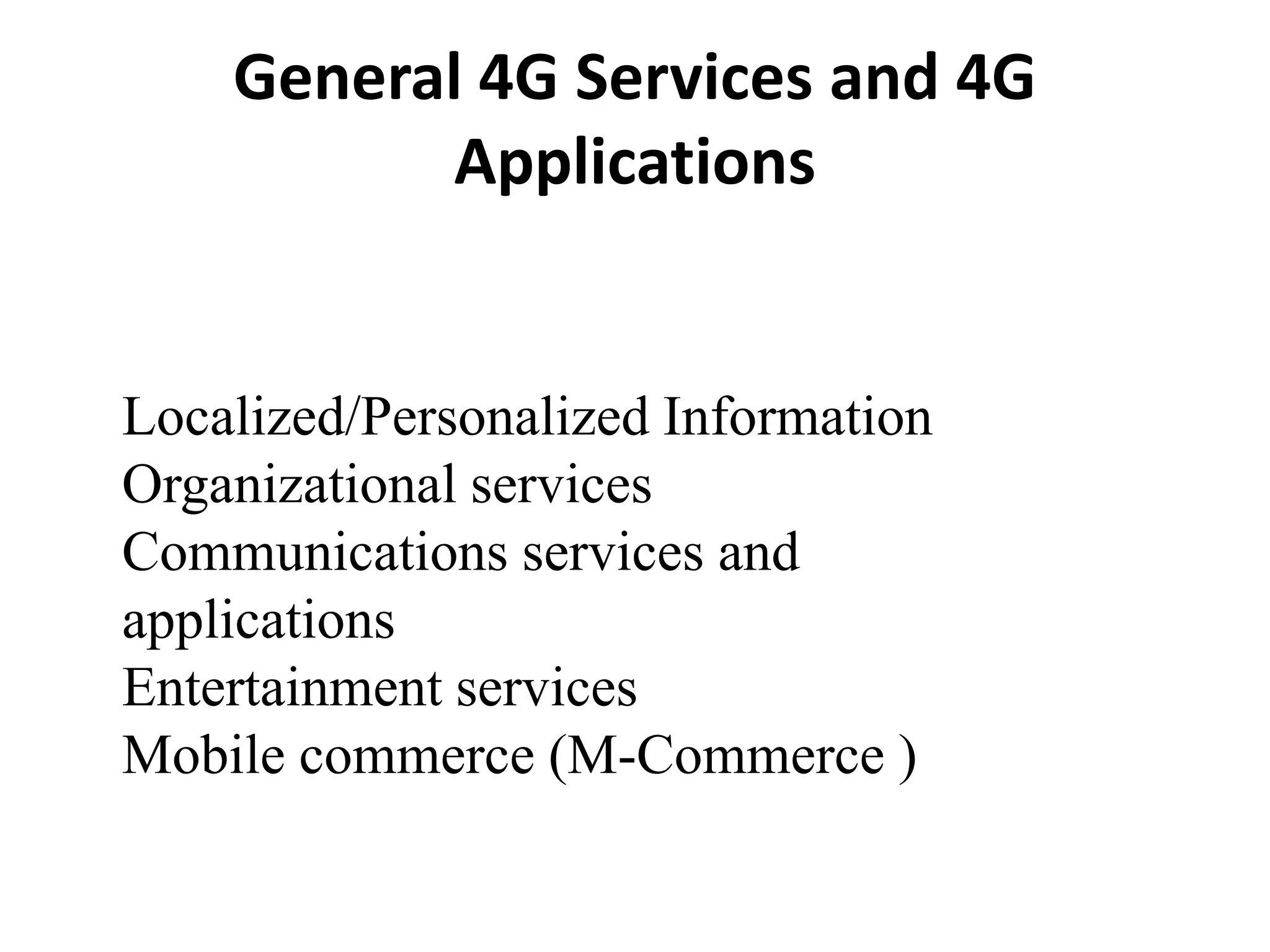 Localized/Personalized Information
Organizational services
Communications services and
applications
Entertainment services
Mobile commerce (M-Commerce )
General 4G Services and 4G
Applications
 