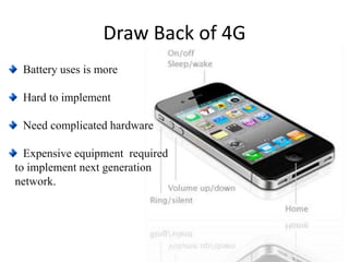 Battery uses is more
Hard to implement
Need complicated hardware
Expensive equipment required
to implement next generation
network.
Draw Back of 4G
 