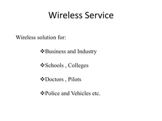 Wireless solution for:
Business and Industry
Schools , Colleges
Doctors , Pilots
Police and Vehicles etc.
Wireless Service
 