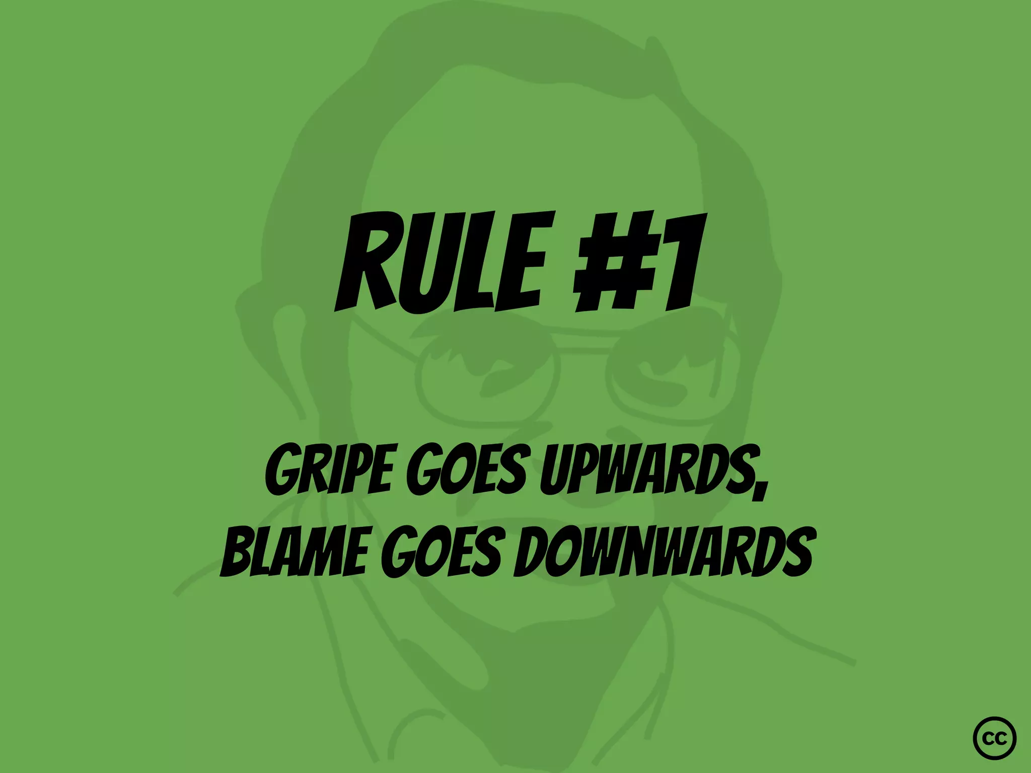 rule #1
Gripe goes upwards,
blame goes downwards
 
