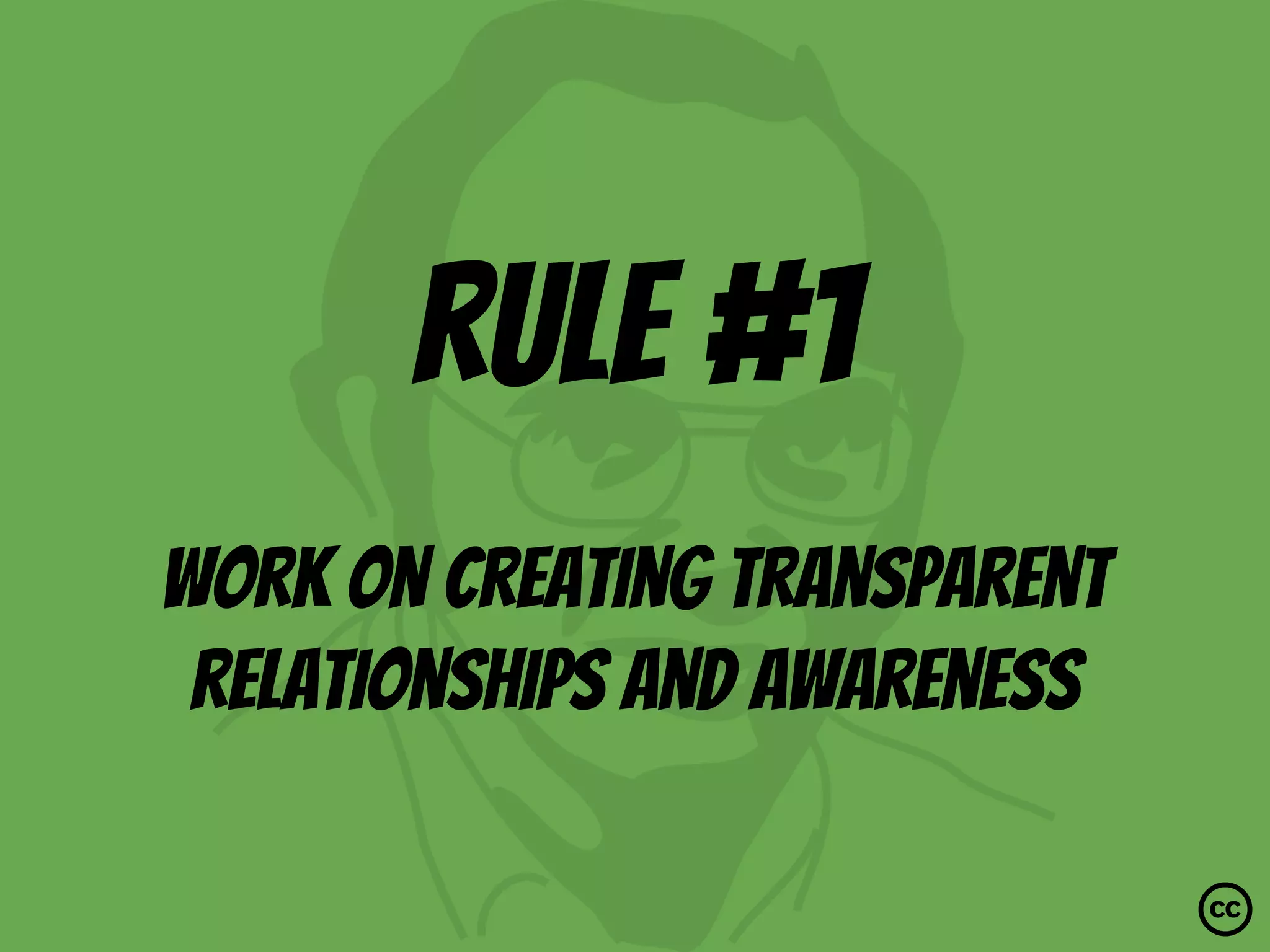 rule #1
Work on creating transparent
relationships and awareness
 