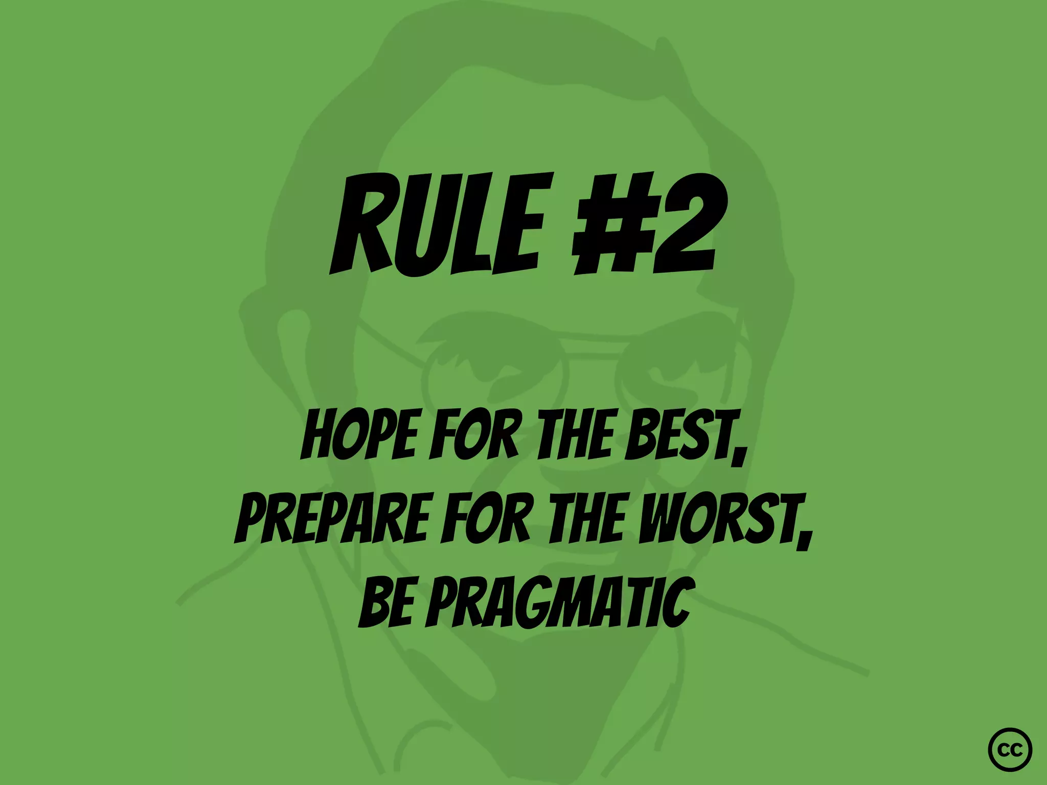 rule #2
Hope for the best,
prepare for the worst,
Be pragmatic
 