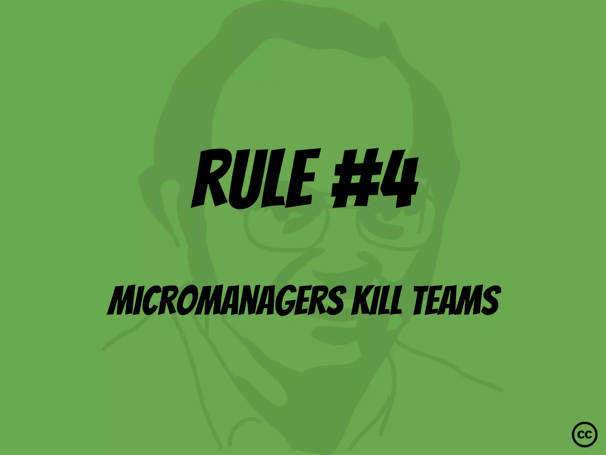 rule #4
Micromanagers kill teams
 