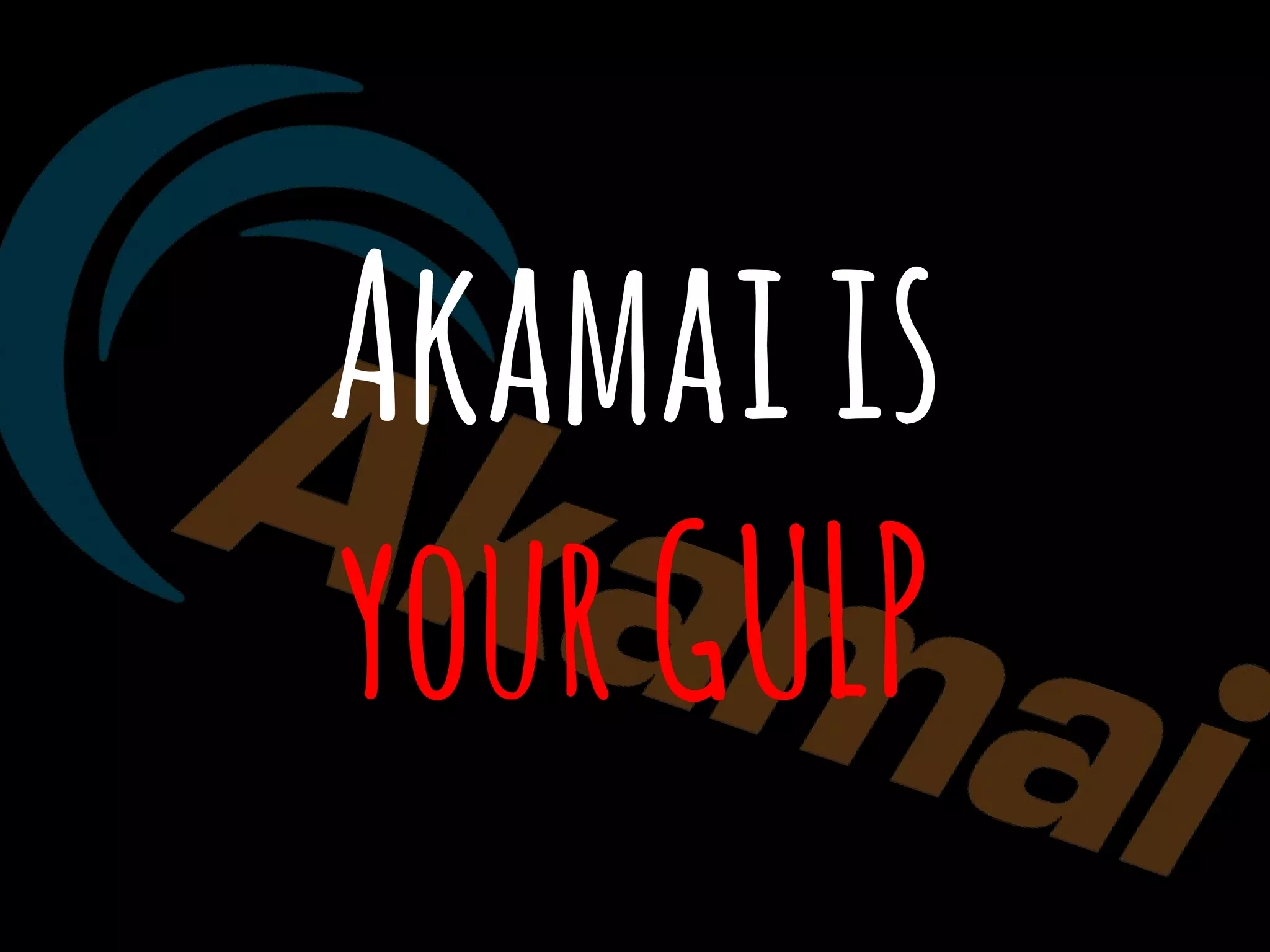 Akamaiis
yourGULP
 
