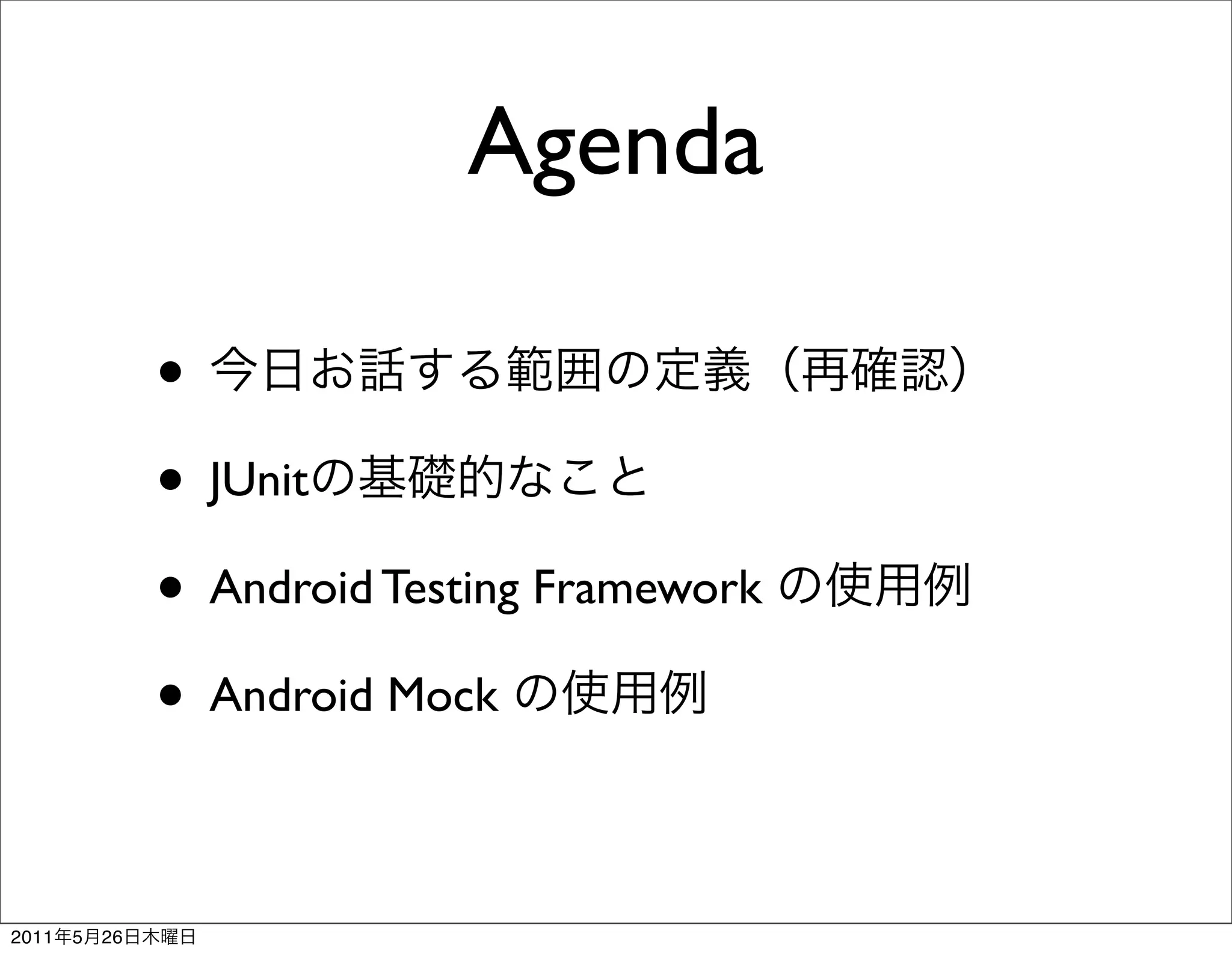 Agenda

                •
                • JUnit
                • Android Testing Framework
                • Android Mock

2011   5   26
 