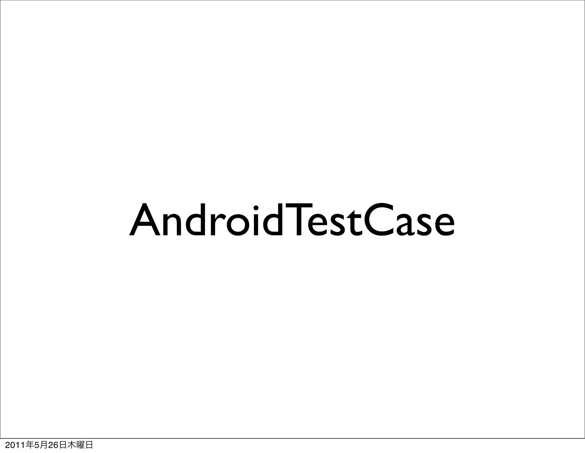 AndroidTestCase



2011   5   26
 